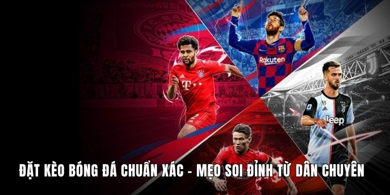 Đặt Kèo Bóng Đá Chuẩn Xác - Mẹo Soi Đỉnh Từ Dân Chuyên