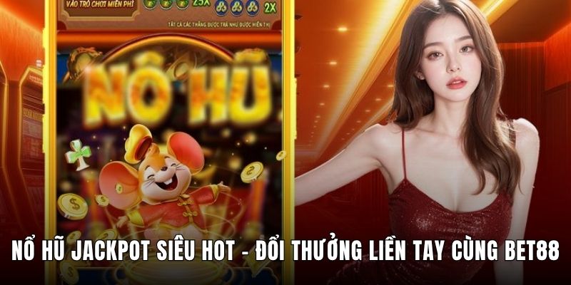Nổ Hũ Jackpot Siêu Hot - Đổi Thưởng Liền Tay Cùng Bet88