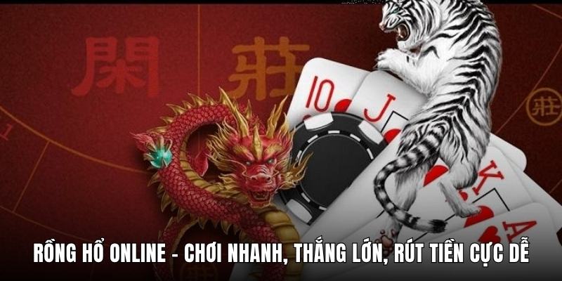 Rồng Hổ Online - Chơi Nhanh, Thắng Lớn, Rút Tiền Cực Dễ